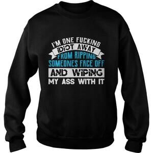 Im One Fucking Idiot Away From Ripping Someones Face Off Funny TSweatshirt